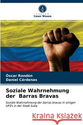 Soziale Wahrnehmung der Barras Bravas Óscar Rondón, Daniel Cárdenas 9786203189872 Verlag Unser Wissen - książka