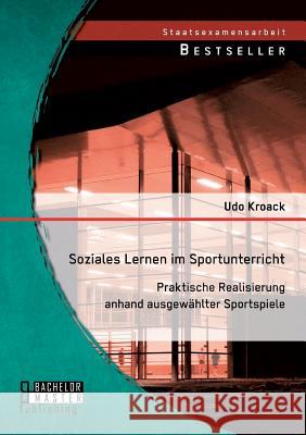 Soziales Lernen im Sportunterricht: Praktische Realisierung anhand ausgewählter Sportspiele Udo Kroack 9783956844768 Bachelor + Master Publishing - książka