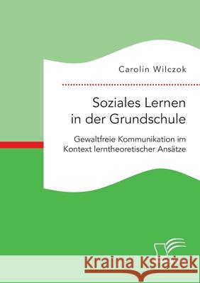 Soziales Lernen in der Grundschule: Gewaltfreie Kommunikation im Kontext lerntheoretischer Ansätze Wilczok, Carolin 9783961467846 Diplomica Verlag - książka