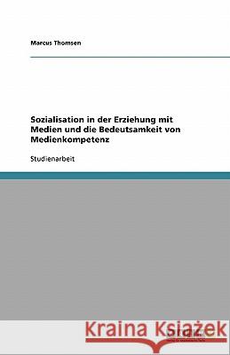 Sozialisation in der Erziehung mit Medien und die Bedeutsamkeit von Medienkompetenz Marcus Thomsen 9783638822466 Grin Verlag - książka