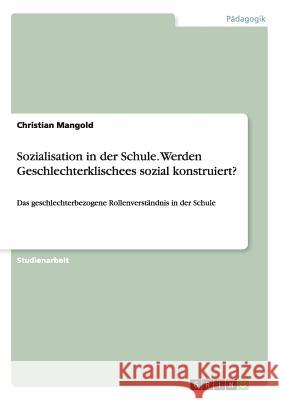 Sozialisation in der Schule. Werden Geschlechterklischees sozial konstruiert?: Das geschlechterbezogene Rollenverständnis in der Schule Mangold, Christian 9783668145757 Grin Verlag - książka