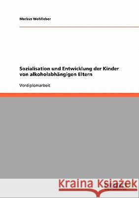 Sozialisation und Entwicklung der Kinder von alkoholabhängigen Eltern Markus Wohlleber 9783638934312 Grin Verlag - książka
