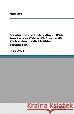 Sozialisation und Kinderkultur im Werk Jean Piagets - Welchen Einfluss hat die Kinderkultur auf die kindliche Sozialisation? Nicole Roder Nicole R 9783640130771 Grin Verlag - książka