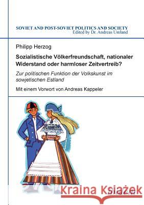 Sozialistische V�lkerfreundschaft, nationaler Widerstand oder harmloser Zeitvertreib? Zur politischen Funktion der Volkskunst im sowjetischen Estland. Philipp Herzog, Andreas Kappeler, Andreas Umland 9783838202167 Ibidem Press - książka