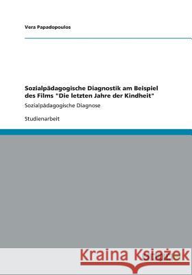 Sozialpädagogische Diagnostik am Beispiel des Films Die letzten Jahre der Kindheit: Sozialpädagogische Diagnose Papadopoulos, Vera 9783656375708 Grin Verlag - książka