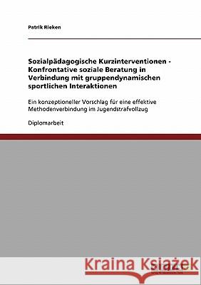 Sozialpädagogische Kurzinterventionen - Konfrontative soziale Beratung in Verbindung mit gruppendynamischen sportlichen Interaktionen: Ein konzeptione Rieken, Patrik 9783638839143 Grin Verlag - książka