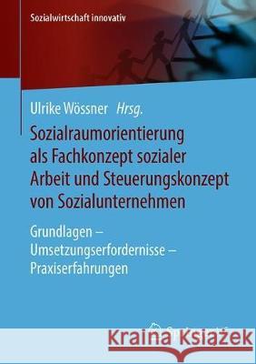 Sozialraumorientierung ALS Fachkonzept Sozialer Arbeit Und Steuerungskonzept Von Sozialunternehmen: Grundlagen - Umsetzungserfordernisse - Praxiserfah Wössner, Ulrike 9783658210373 Springer vs - książka