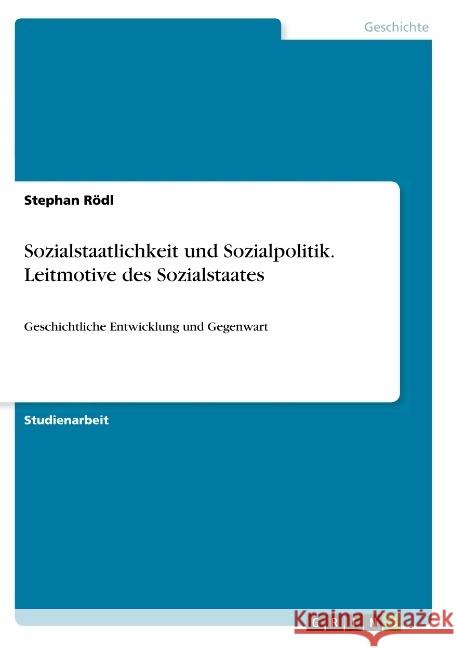 Sozialstaatlichkeit und Sozialpolitik. Leitmotive des Sozialstaates: Geschichtliche Entwicklung und Gegenwart Rödl, Stephan 9783668918450 GRIN Verlag - książka