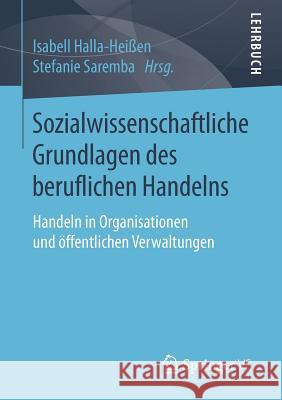 Sozialwissenschaftliche Grundlagen Des Beruflichen Handelns: Handeln in Organisationen Und Öffentlichen Verwaltungen Halla-Heißen, Isabell 9783658136284 Springer vs - książka