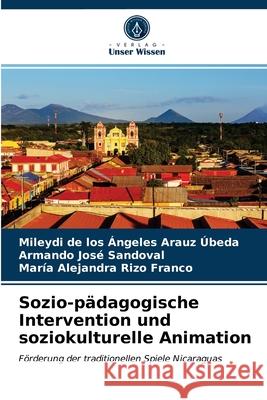 Sozio-pädagogische Intervention und soziokulturelle Animation Mileydi de Los Ángeles Arauz Úbeda, Armando José Sandoval, María Alejandra Rizo Franco 9786203598629 Verlag Unser Wissen - książka