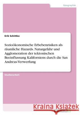 Sozioökonomische Erbebenrisiken als räumliche Hazards. Naturgefahr und Agglomeration der tektonischen Beeinflussung Kaliforniens durch die San Andreas Schittko, Erik 9783668603189 Grin Verlag - książka