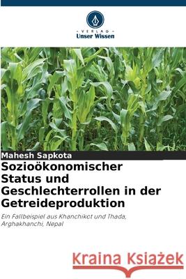 Sozioökonomischer Status und Geschlechterrollen in der Getreideproduktion Sapkota, Mahesh 9786208496784 Verlag Unser Wissen - książka