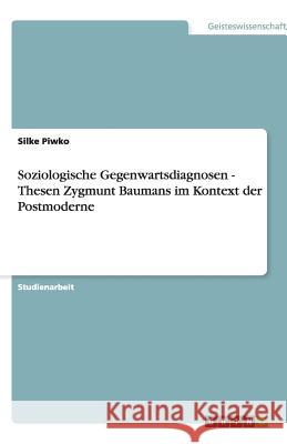 Soziologische Gegenwartsdiagnosen - Thesen Zygmunt Baumans im Kontext der Postmoderne Silke Piwko 9783640482726 Grin Verlag - książka