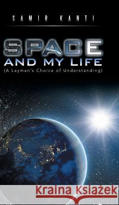 SPACE AND MY LIFE (A Layman's Choice of Understanding) Kanti, Samir 9781482843507 Partridge India - książka