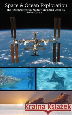 Space and Ocean Exploration: The Alternative to the Military Industrial Complex Danny Quintana 9781517056803 Createspace Independent Publishing Platform - książka