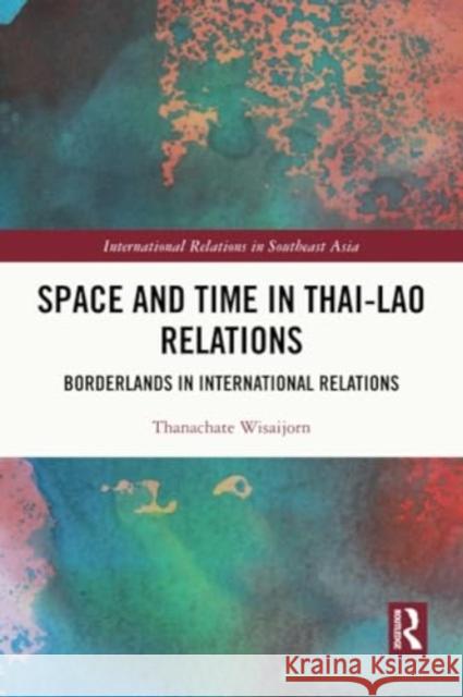 Space and Time in Thai-Lao Relations Thanachate Wisaijorn 9781032191379 Taylor & Francis Ltd - książka