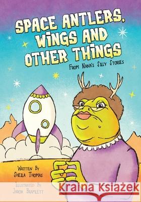 Space Antlers, Wings and Other Things: From Nana's Silly Stories Jarob Bramlett Sheila Thomas 9780990917045 Thea Harris Publishing, Inc. - książka