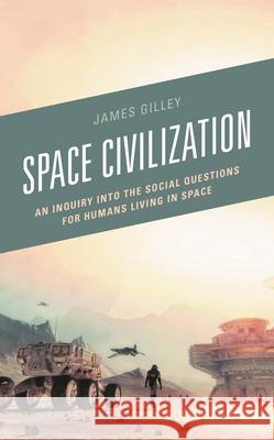 Space Civilization: An Inquiry into the Social Questions for Humans Living in Space Gilley, James 9781498592123 Lexington Books - książka