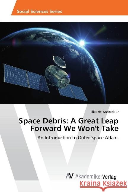 Space Debris: A Great Leap Forward We Won't Take : An Introduction to Outer Space Affairs de Andrade Jr, Elias 9783330502161 AV Akademikerverlag - książka