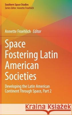 Space Fostering Latin American Societies: Developing the Latin American Continent Through Space, Part 2 Annette Froehlich 9783030732868 Springer - książka