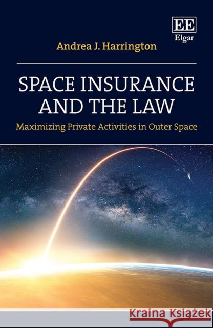 Space Insurance and the Law: Maximizing Private Activities in Outer Space Andrea J. Harrington   9781839105852 Edward Elgar Publishing Ltd - książka