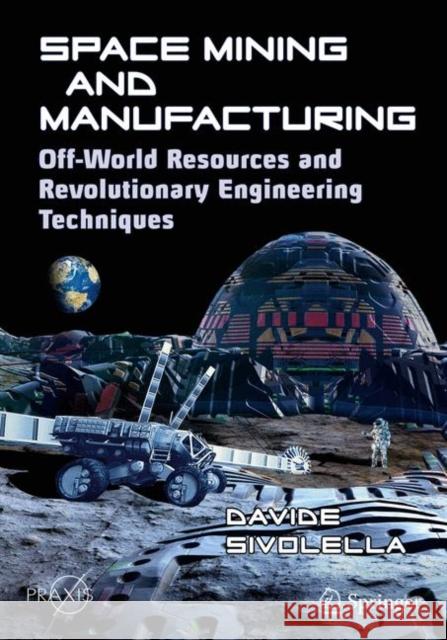 Space Mining and Manufacturing: Off-World Resources and Revolutionary Engineering Techniques Sivolella, Davide 9783030308803 Springer Nature Switzerland AG - książka