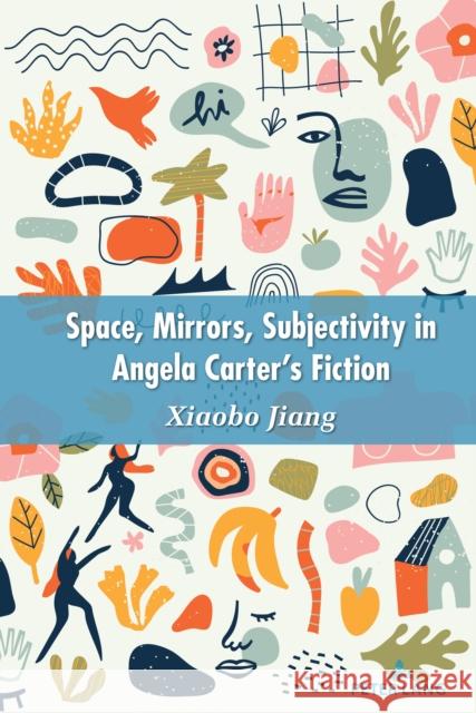 Space, Mirrors, Subjectivity in Angela Carter's Fiction Jiang Xiaobo 9781636670119 Peter Lang Inc., International Academic Publi - książka