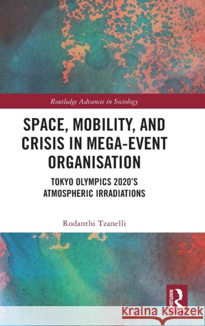 Space, Mobility, and Crisis in Mega-Event Organisation: Tokyo Olympics 2020's Atmospheric Irradiations Tzanelli, Rodanthi 9781032323404 Taylor & Francis Ltd - książka