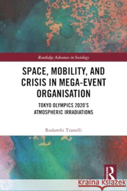Space, Mobility, and Crisis in Mega-Event Organisation: Tokyo Olympics 2020's Atmospheric Irradiations Rodanthi Tzanelli 9781032323428 Routledge - książka