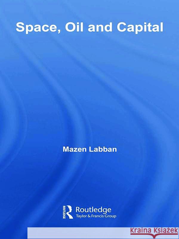 Space, Oil and Capital Mazen Labban 9780415773911 TAYLOR & FRANCIS LTD - książka