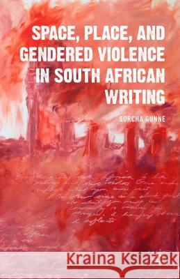 Space, Place, and Gendered Violence in South African Writing Sorcha Gunne 9781137453426 Palgrave MacMillan - książka