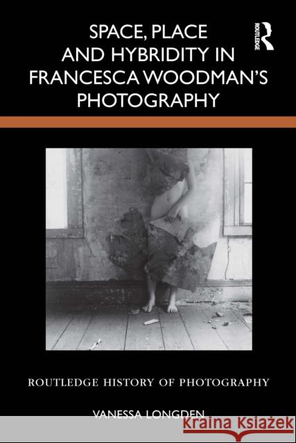 Space, Place and Hybridity in Francesca Woodman’s Photography Vanessa (Durham University, UK) Longden 9781032859668 Routledge - książka