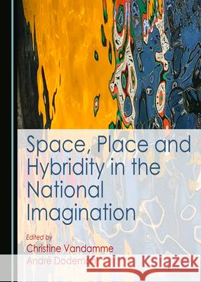 Space, Place and Hybridity in the National Imagination Christine Vandamme Dodeman Andr 9781527574519 Cambridge Scholars Publishing - książka