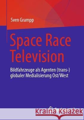 Space Race Television: Bildfahrzeuge als Agenten (trans-)globaler Medialisierung Ost/West Sven Grampp 9783658413996 Springer vs - książka