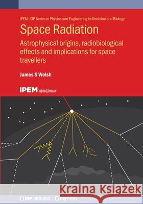 Space Radiation: Astrophysical Origins, Radiobiological Effects and Implications for Space Travellers S. Welsh James 9780750354417 IOP Publishing Ltd - książka