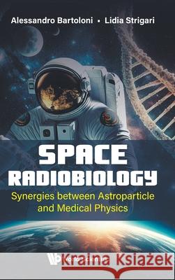 Space Radiobiology: Synergies Between Astroparticle and Medical Physics Alessandro Bartoloni Lidia Strigari 9781800617674 World Scientific Publishing Europe Ltd - książka