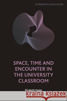Space, Time and Encounter in the University Classroom Elizabeth (Imperial College, UK) Hauke 9781350477179 Bloomsbury Publishing PLC - książka