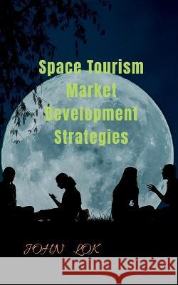 Space Tourism Market Development Strategies John Lok   9798887170527 Notion Press - książka