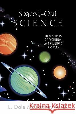 Spaced-Out Science: Dark Secrets of Evolution, and Religion's Answers McCartney M. D., L. Dale 9781449716783 WestBow Press - książka