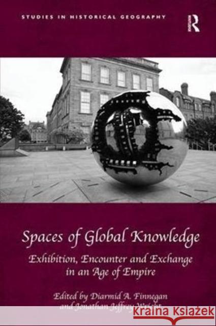 Spaces of Global Knowledge: Exhibition, Encounter and Exchange in an Age of Empire Diarmid A. Finnegan Jonathan Jeffrey Wright 9781138546813 Routledge - książka