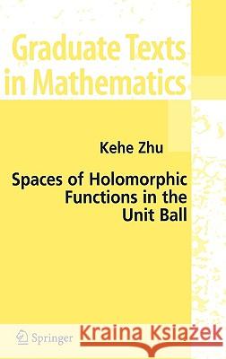 Spaces of Holomorphic Functions in the Unit Ball Kehe Zhu 9780387220369 Springer - książka