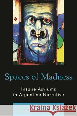 Spaces of Madness: Insane Asylums in Argentine Narrative Eunice Rojas 9781498507912 Lexington Books - książka