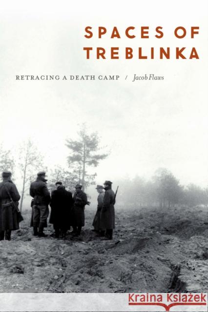 Spaces of Treblinka: Retracing a Death Camp Jacob Flaws 9781496239730 University of Nebraska Press - książka