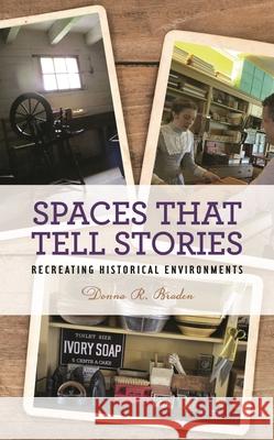 Spaces That Tell Stories: Recreating Historical Environments Donna R. Braden 9781538111031 Rowman & Littlefield Publishers - książka