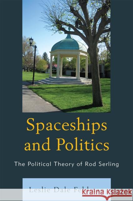 Spaceships and Politics: The Political Theory of Rod Serling Feldman, Leslie Dale 9780739120453 Lexington Books - książka