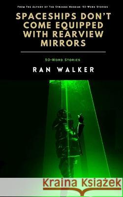 Spaceships Don't Come Equipped With Rearview Mirrors: 50-Word Stories Ran Walker   9781020001383 45 Alternate Press, LLC - książka