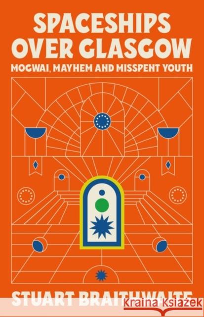 Spaceships Over Glasgow: Mogwai, Mayhem and Misspent Youth Stuart Braithwaite 9781474624121 Orion Publishing Co - książka