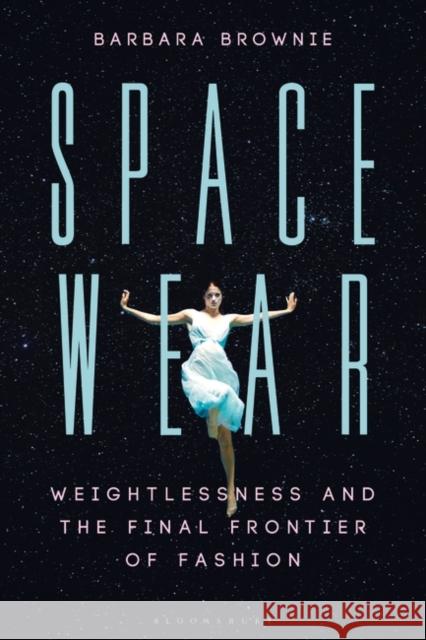 Spacewear: Weightlessness and the Final Frontier of Fashion Barbara Brownie 9781350000322 Bloomsbury Visual Arts - książka