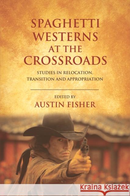 Spaghetti Westerns at the Crossroads: Studies in Relocation, Transition and Appropriation Austin Fisher 9781474425926 Edinburgh University Press - książka