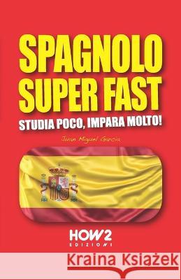 Spagnolo Super Fast: Studia Poco, Impara Molto! Juan Miguel Garcia 9788893056465 How2 Edizioni - książka